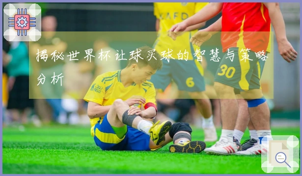 揭秘世界杯让球买球的智慧与策略分析