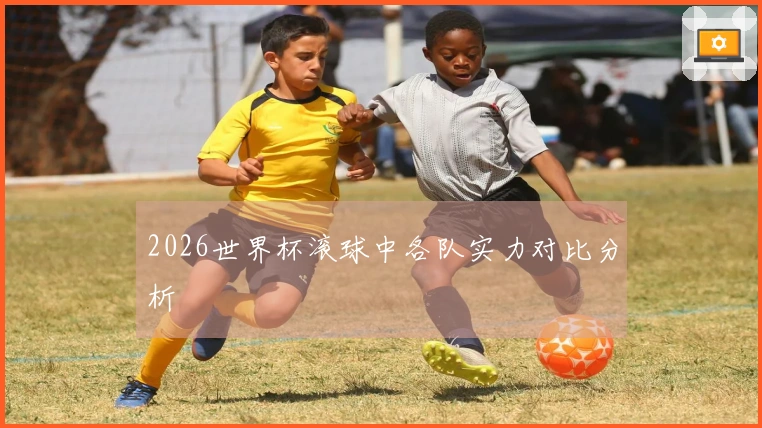 2026世界杯滚球中各队实力对比分析