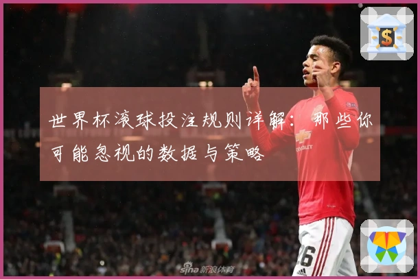 世界杯滚球投注规则详解：那些你可能忽视的数据与策略
