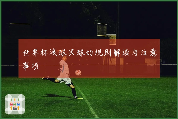世界杯滚球买球的规则解读与注意事项