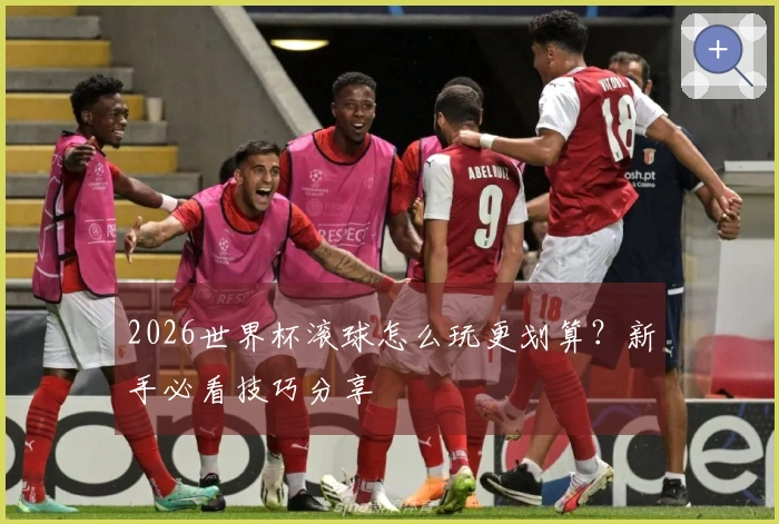 2026世界杯滚球怎么玩更划算？新手必看技巧分享