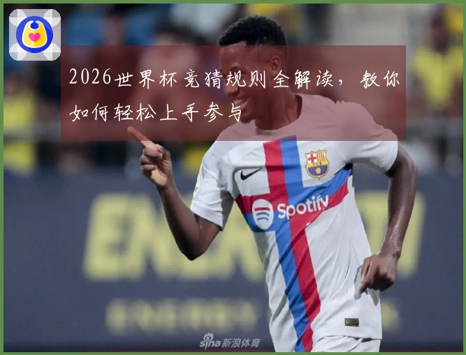 2026世界杯竞猜规则全解读，教你如何轻松上手参与