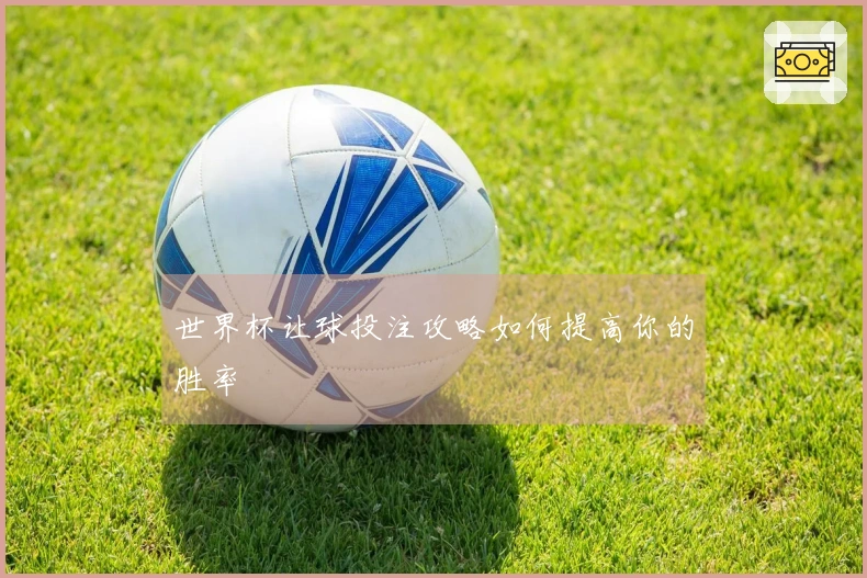 世界杯让球投注攻略如何提高你的胜率