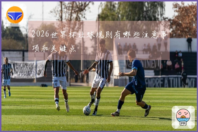 2026世界杯让球规则有哪些注意事项和关键点