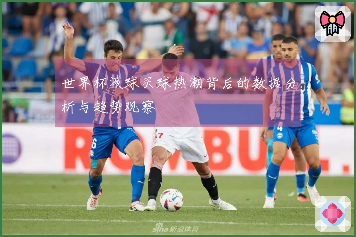 世界杯滚球买球热潮背后的数据分析与趋势观察