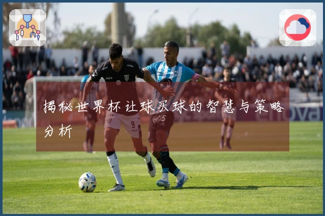 揭秘世界杯让球买球的智慧与策略分析