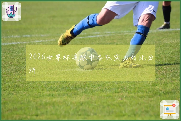 2026世界杯滚球中各队实力对比分析