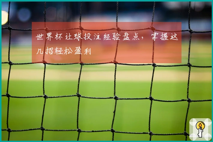 世界杯让球投注经验盘点，掌握这几招轻松盈利