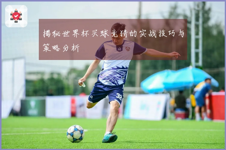 揭秘世界杯买球竞猜的实战技巧与策略分析